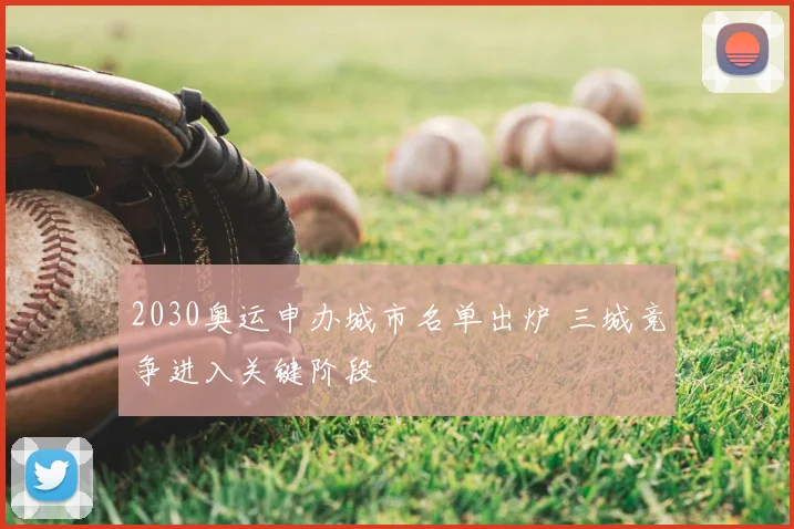 2030奥运申办城市名单出炉 三城竞争进入关键阶段