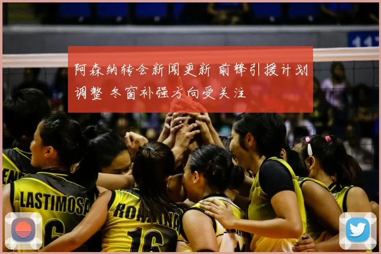 阿森纳转会新闻更新 前锋引援计划调整 冬窗补强方向受关注