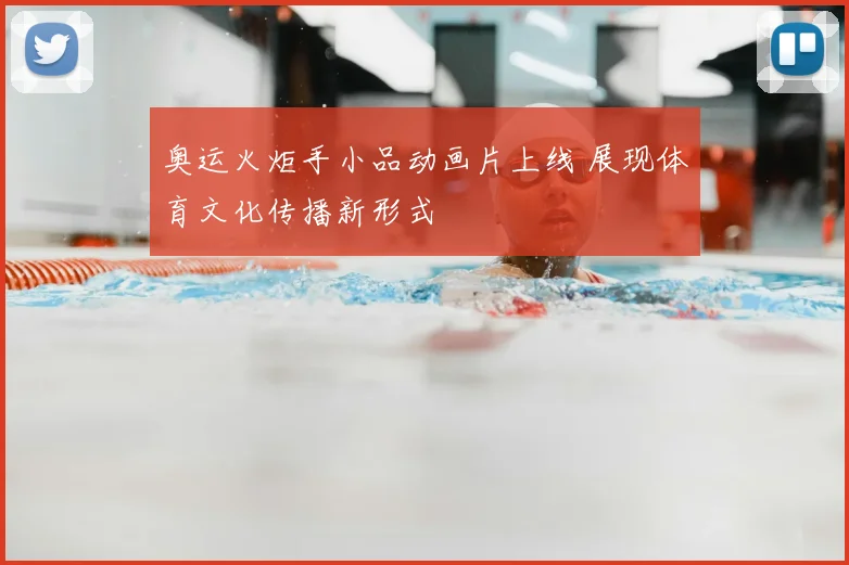 奥运火炬手小品动画片上线 展现体育文化传播新形式