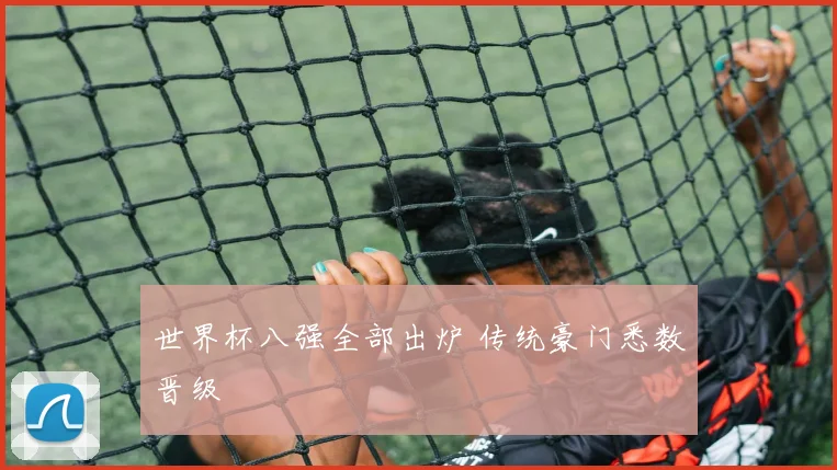 世界杯八强全部出炉 传统豪门悉数晋级