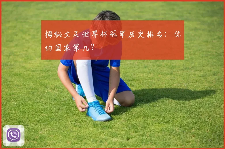 揭秘女足世界杯冠军历史排名:你的国家第几?
