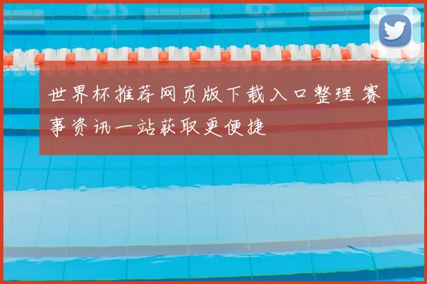 世界杯推荐网页版下载入口整理 赛事资讯一站获取更便捷