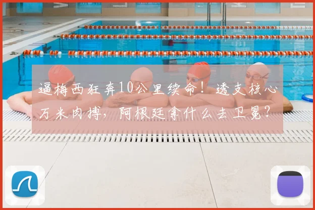 逼梅西狂奔10公里续命!透支核心万米肉搏,阿根廷拿什么去卫冕?