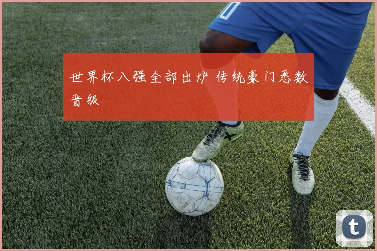 世界杯八强全部出炉 传统豪门悉数晋级