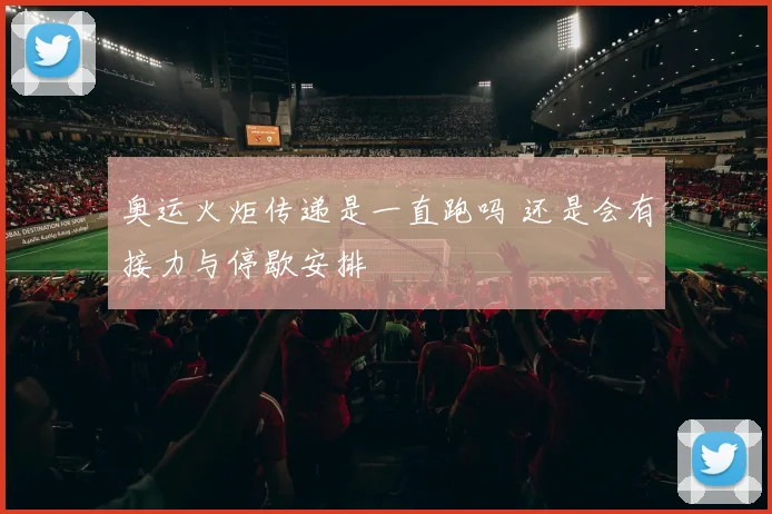 奥运火炬传递是一直跑吗 还是会有接力与停歇安排