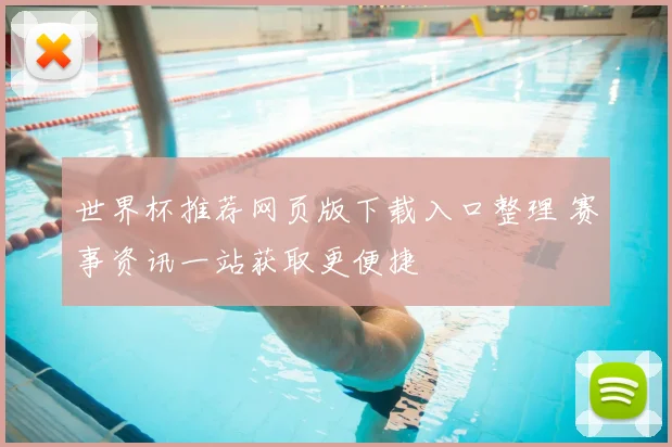 世界杯推荐网页版下载入口整理 赛事资讯一站获取更便捷