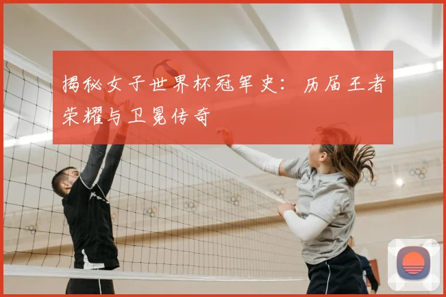 揭秘女子世界杯冠军史:历届王者荣耀与卫冕传奇