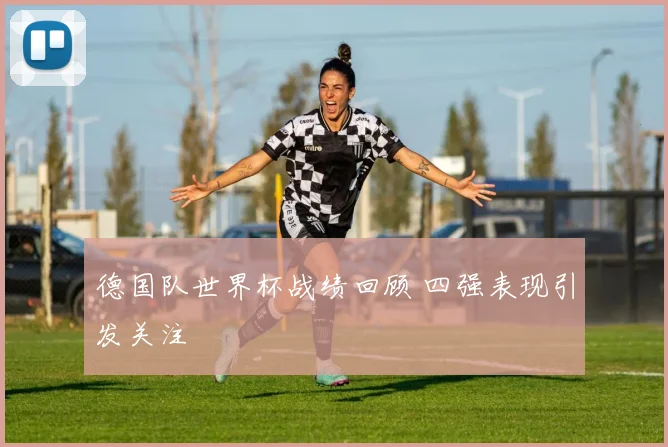 德国队世界杯战绩回顾 四强表现引发关注