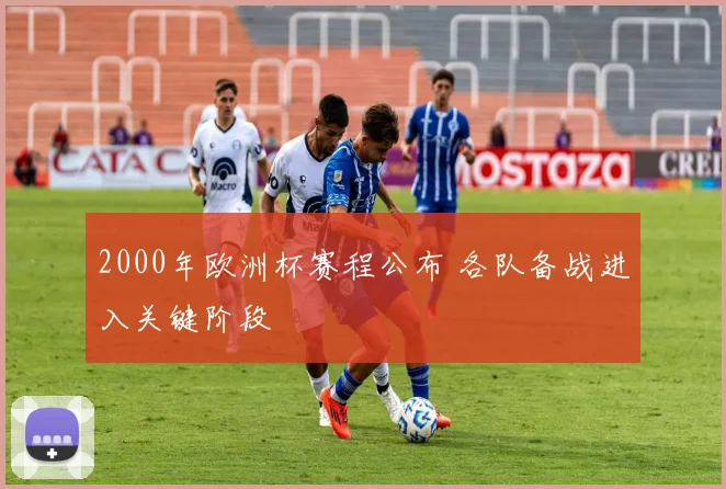 2000年欧洲杯赛程公布 各队备战进入关键阶段