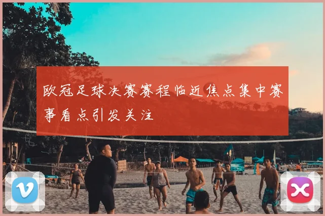 欧冠足球决赛赛程临近焦点集中赛事看点引发关注