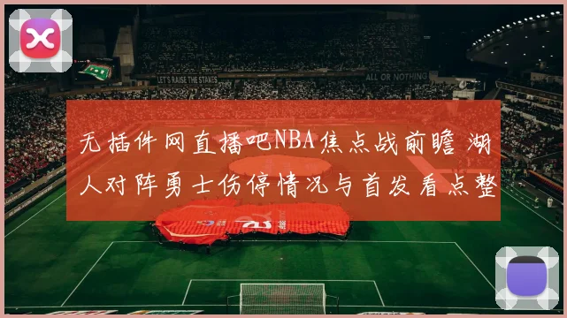 无插件网直播吧NBA焦点战前瞻 湖人对阵勇士伤停情况与首发看点整理
