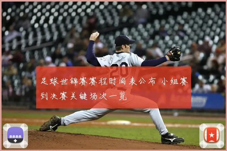 足球世锦赛赛程时间表公布 小组赛到决赛关键场次一览