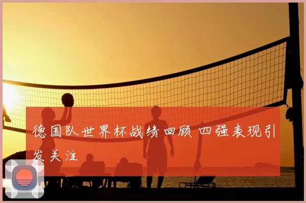 德国队世界杯战绩回顾 四强表现引发关注