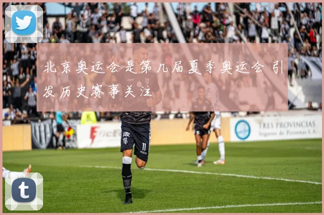 北京奥运会是第几届夏季奥运会 引发历史赛事关注