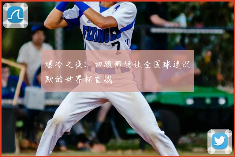 爆冷之夜:回顾那场让全国球迷沉默的世界杯首战