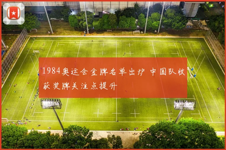 1984奥运会金牌名单出炉 中国队收获奖牌关注点提升
