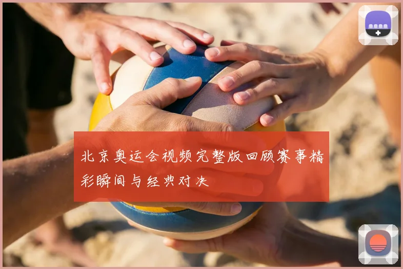北京奥运会视频完整版回顾赛事精彩瞬间与经典对决