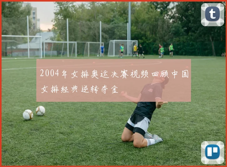 2004年女排奥运决赛视频回顾中国女排经典逆转夺金