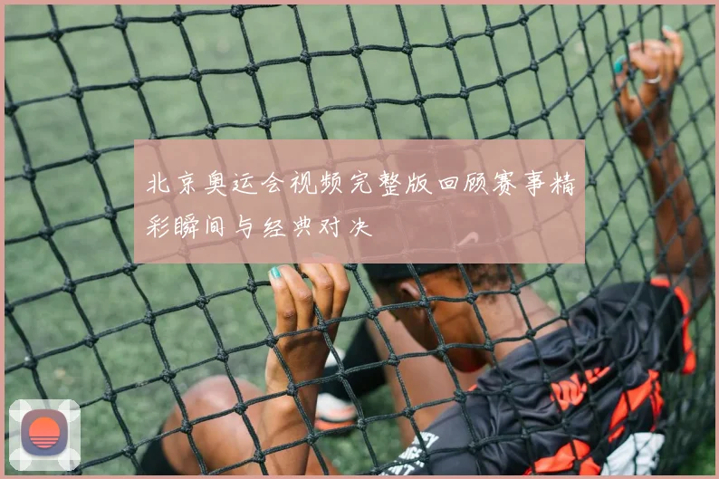 北京奥运会视频完整版回顾赛事精彩瞬间与经典对决