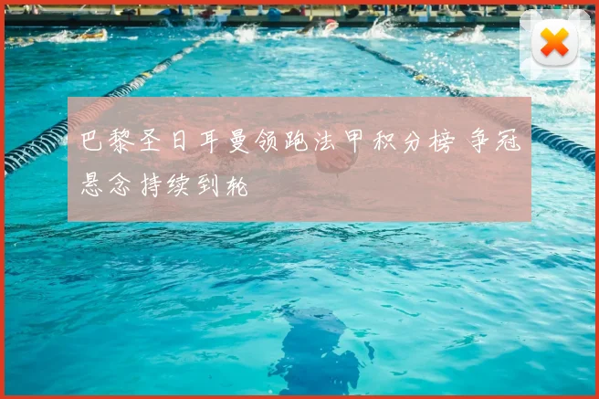 巴黎圣日耳曼领跑法甲积分榜 争冠悬念持续到轮