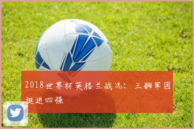 2018世界杯英格兰战况:三狮军团挺进四强